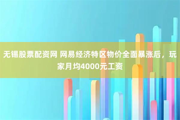 无锡股票配资网 网易经济特区物价全面暴涨后，玩家月均4000元工资