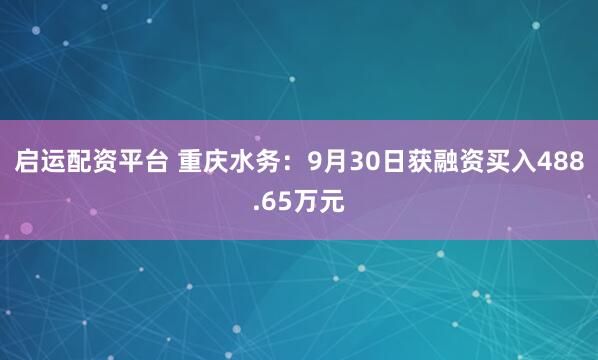 启运配资平台 重庆水务：9月30日获融资买入488.65万元
