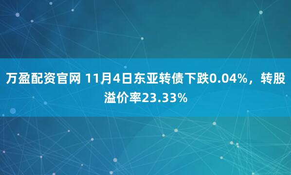 万盈配资官网 11月4日东亚转债下跌0.04%，转股溢价率23.33%