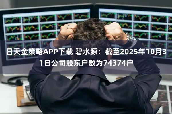 日天金策略APP下载 碧水源：截至2025年10月31日公司股东户数为74374户