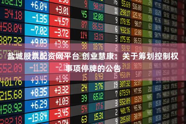 盐城股票配资网平台 创业慧康：关于筹划控制权事项停牌的公告
