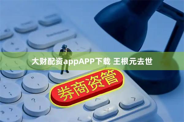 大财配资appAPP下载 王根元去世