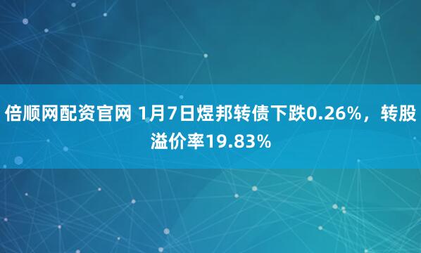 倍顺网配资官网 1月7日煜邦转债下跌0.26%，转股溢价率19.83%