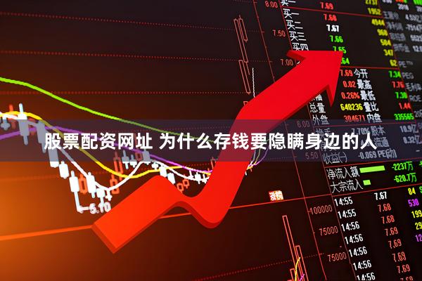 股票配资网址 为什么存钱要隐瞒身边的人